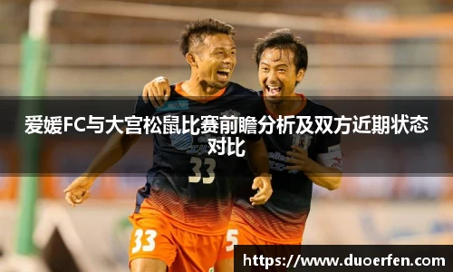 爱媛FC与大宫松鼠比赛前瞻分析及双方近期状态对比